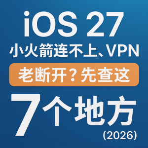 IOS 27 小火箭连不上、VPN 老断开？先查这 7 个地方（2026）